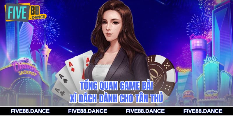 Game Bài Xì Dách - Bí Quyết Chiến Thắng 2026 1 Tổng quan game bài Xì Dách dành cho tân thủ
