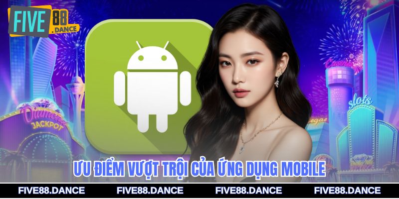 Tải App - Link Chính Chủ, Chơi Game Siêu Mượt Mọi Lúc 3 Ưu điểm vượt trội của ứng dụng mobile